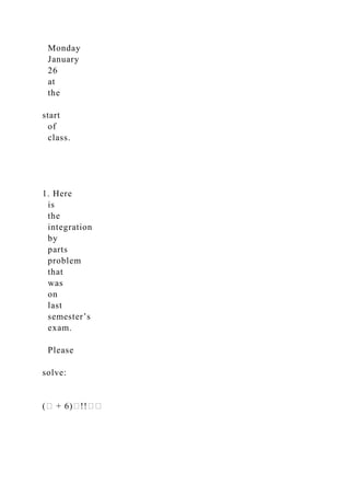 Monday
January
26
at
the
start
of
class.
1. Here
is
the
integration
by
parts
problem
that
was
on
last
semester’s
exam.
Please
solve:
(� + 6)�!!��
 