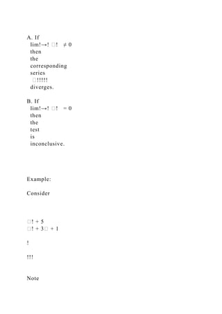 A. If
lim!→! �! ≠ 0
then
the
corresponding
series
�!!!!!
diverges.
B. If
lim!→! �! = 0
then
the
test
is
inconclusive.
Example:
Consider
�! + 5
�! + 3� + 1
!
!!!
Note
 