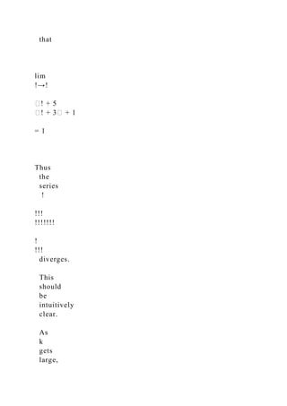 that
lim
!→!
�! + 5
�! + 3� + 1
= 1
Thus
the
series
!
!!!
!!!!!!!
!
!!!
diverges.
This
should
be
intuitively
clear.
As
k
gets
large,
 