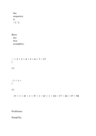 the
sequence
is
�(�).
Here
are
two
examples:
� = 2 + 3 + 4 + 5 + 6 + 7 = 27
!
!!!
�! + 1 =
!
!!!
3! + 1 + 4! + 1 + 5! + 1 + 6! + 1 = 10 + 17 + 26 + 37 = 90
Problems:
Simplify.
 