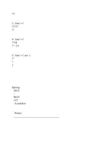 !!!
3. lim!→!
!!!!!!
!!
4. lim!→!
!"#$
!" (!)
5. lim!→! sin (
!"
!
)
Spring
2015
–
MAT
137
–Luedeker
Name:
________________________________
 