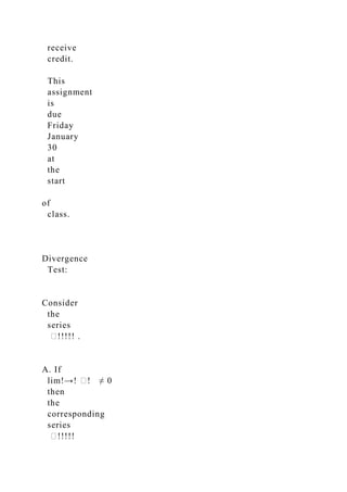 receive
credit.
This
assignment
is
due
Friday
January
30
at
the
start
of
class.
Divergence
Test:
Consider
the
series
�!!!!! .
A. If
lim!→! �! ≠ 0
then
the
corresponding
series
�!!!!!
 