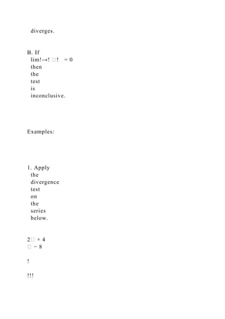 diverges.
B. If
lim!→! �! = 0
then
the
test
is
inconclusive.
Examples:
1. Apply
the
divergence
test
on
the
series
below.
2� + 4
� − 8
!
!!!
 