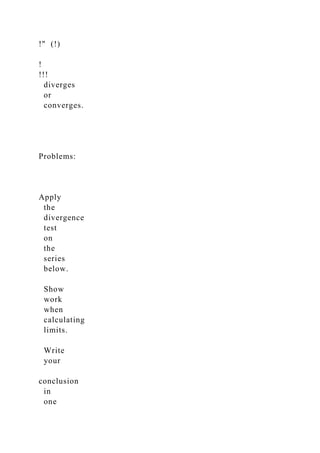 !" (!)
!
!!!
diverges
or
converges.
Problems:
Apply
the
divergence
test
on
the
series
below.
Show
work
when
calculating
limits.
Write
your
conclusion
in
one
 