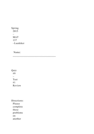 Spring
2015
–
MAT
137
–Luedeker
Name:
________________________________
Quiz
#9
–
Test
#1
Review
Directions:
Please
complete
these
problems
on
another
 