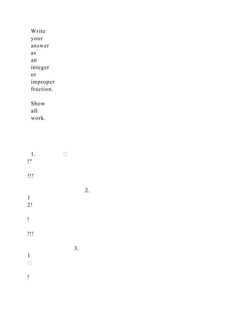 Write
your
answer
as
an
integer
or
improper
fraction.
Show
all
work.
1. �
!"
!!!
2.
1
2!
!
!!!
3.
1
�
!
 
