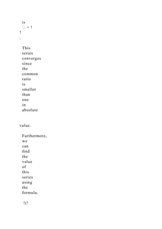 is
� = !
!
.
This
series
converges
since
the
common
ratio
is
smaller
than
one
in
absolute
value.
Furthermore,
we
can
find
the
value
of
this
series
using
the
formula.
!(!
 