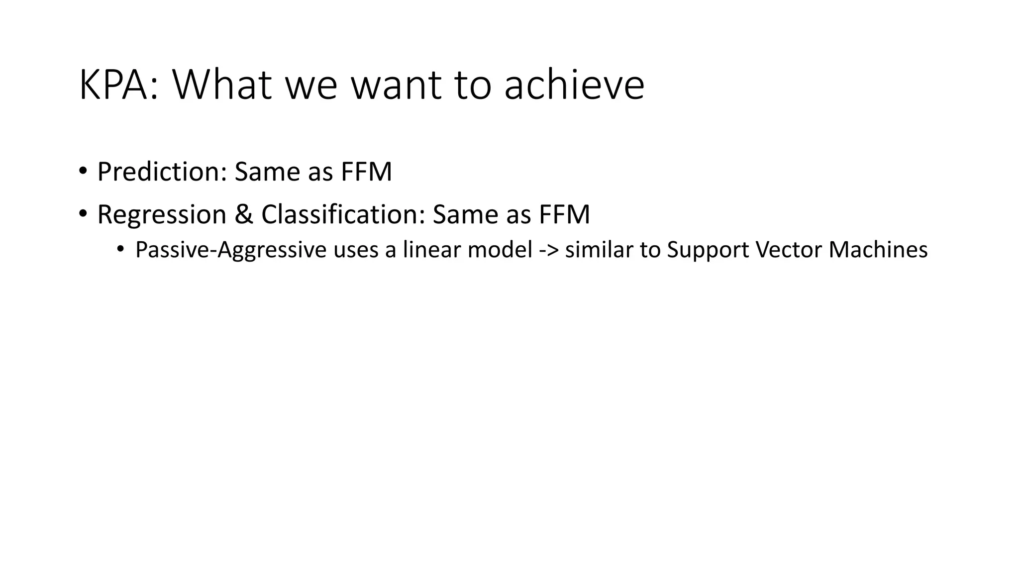 KPA: What we want to achieve
• Prediction: Same as FFM
• Regression & Classification: Same as FFM
• Passive-Aggressive uses a linear model -> similar to Support Vector Machines
 