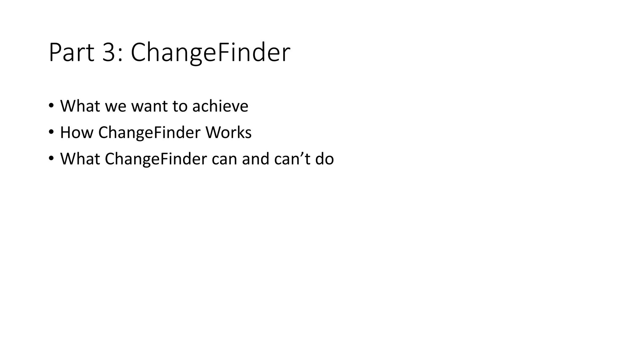 Part 3: ChangeFinder
• What we want to achieve
• How ChangeFinder Works
• What ChangeFinder can and can’t do
 