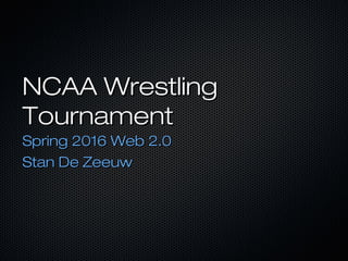 NCAA WrestlingNCAA Wrestling
TournamentTournament
Spring 2016 Web 2.0Spring 2016 Web 2.0
Stan De ZeeuwStan De Zeeuw
 