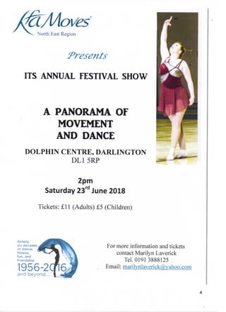 North East Region
Presents
ITS ANNUAL FESTIVAL SHOW
A PANORAMA OF
MOVEMENT
AND DANCE
DOLPHIN CENTRE, DARLINGTON
DL15RP a ™"*f"
2pm
Saturday 23rd June 2018
Tickets: £11 (Adults) £5 (Children)
Simply,
six decades
of dance,
fitness,
fun, and
friendship
1956-2and beyond.,.
For more information and tickets
contact Marilyn Laverick
Tel. 01913888125
Email: marilvnlaverick@,yahoo.com
 