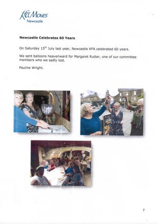 Newcastle
Newcastle Celebrates 60 Years
years.On Saturday 15th July last year, Newcastle KFAcelebrated 60
We sent balloons heavenward for Margaret Rutter, one of our committee
members who we sadly lost.
Pauline Wright.
7
 