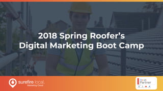 2018 Spring Roofer’s
Digital Marketing Boot Camp
 