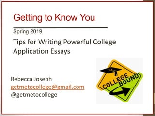 Getting to Know You
Spring 2019
Tips for Writing Powerful College
Application Essays
Rebecca Joseph
getmetocollege@gmail.com
@getmetocollege
 