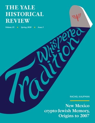 THE YALE
HISTORICAL
REVIEW
Volume IX Issue ISpring 2020
New Mexico
crypto-Jewish Memory,
Origins to 2007
RACHEL KAUFMAN
 