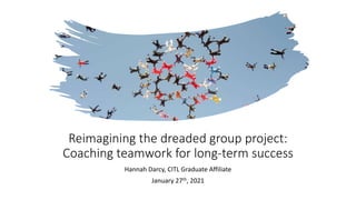 Reimagining the dreaded group project:
Coaching teamwork for long-term success
Hannah Darcy, CITL Graduate Affiliate
January 27th, 2021
 