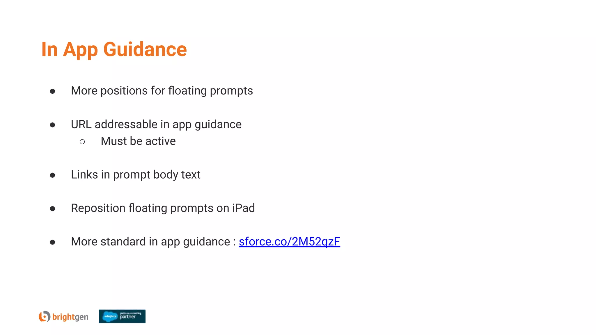 In App Guidance
● More positions for ﬂoating prompts
● URL addressable in app guidance
○ Must be active
● Links in prompt body text
● Reposition ﬂoating prompts on iPad
● More standard in app guidance : sforce.co/2M52qzF
 