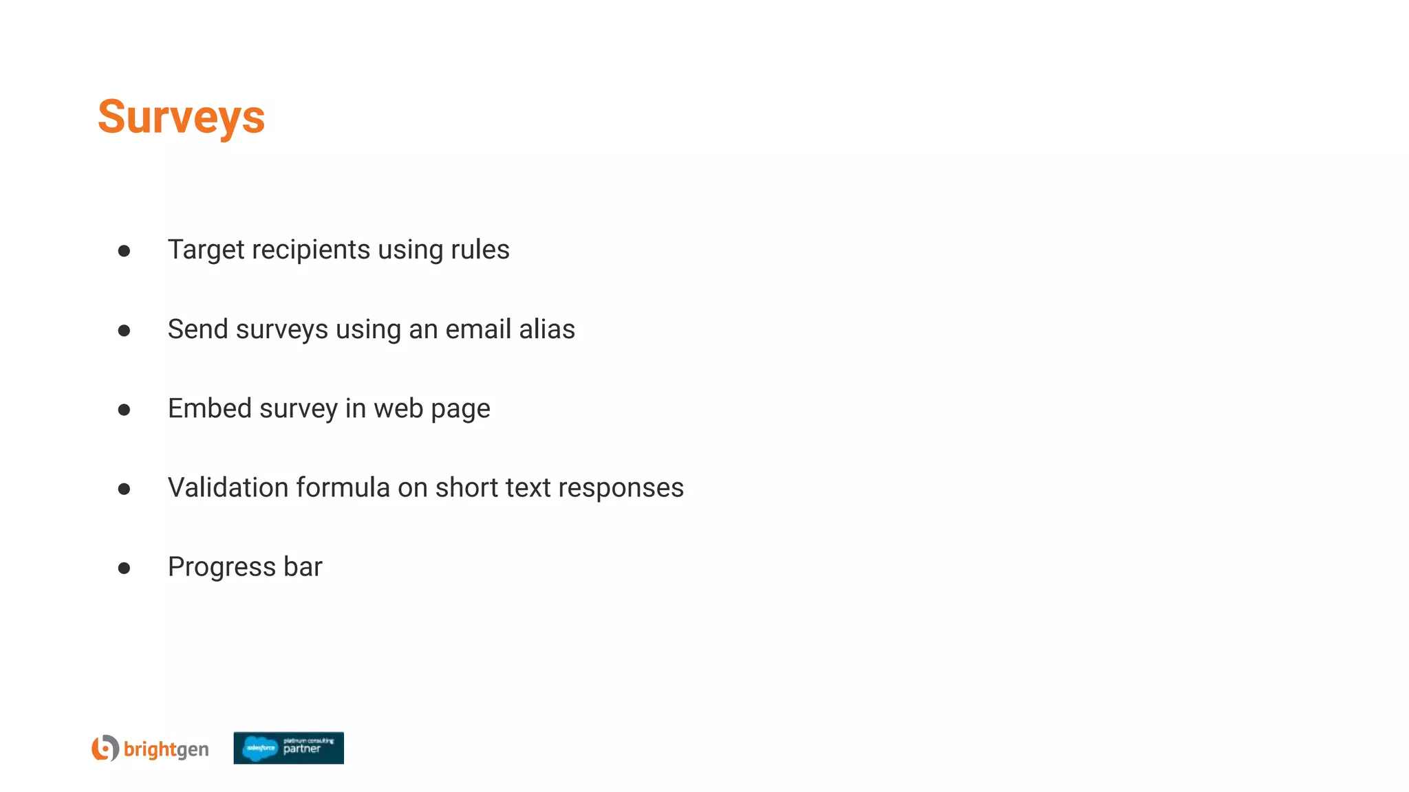 Surveys
● Target recipients using rules
● Send surveys using an email alias
● Embed survey in web page
● Validation formula on short text responses
● Progress bar
 
