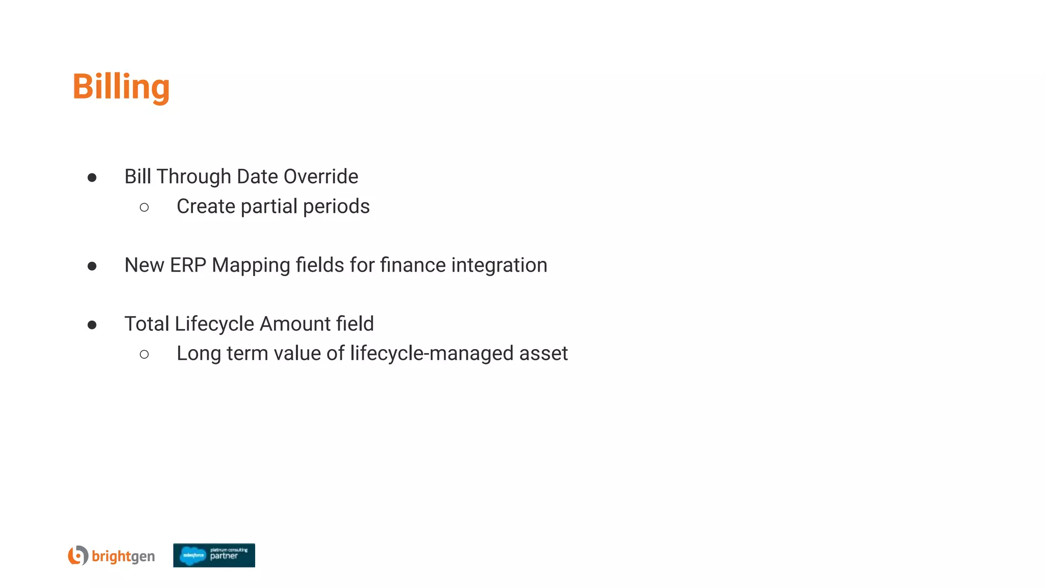 Billing
● Bill Through Date Override
○ Create partial periods
● New ERP Mapping ﬁelds for ﬁnance integration
● Total Lifecycle Amount ﬁeld
○ Long term value of lifecycle-managed asset
 
