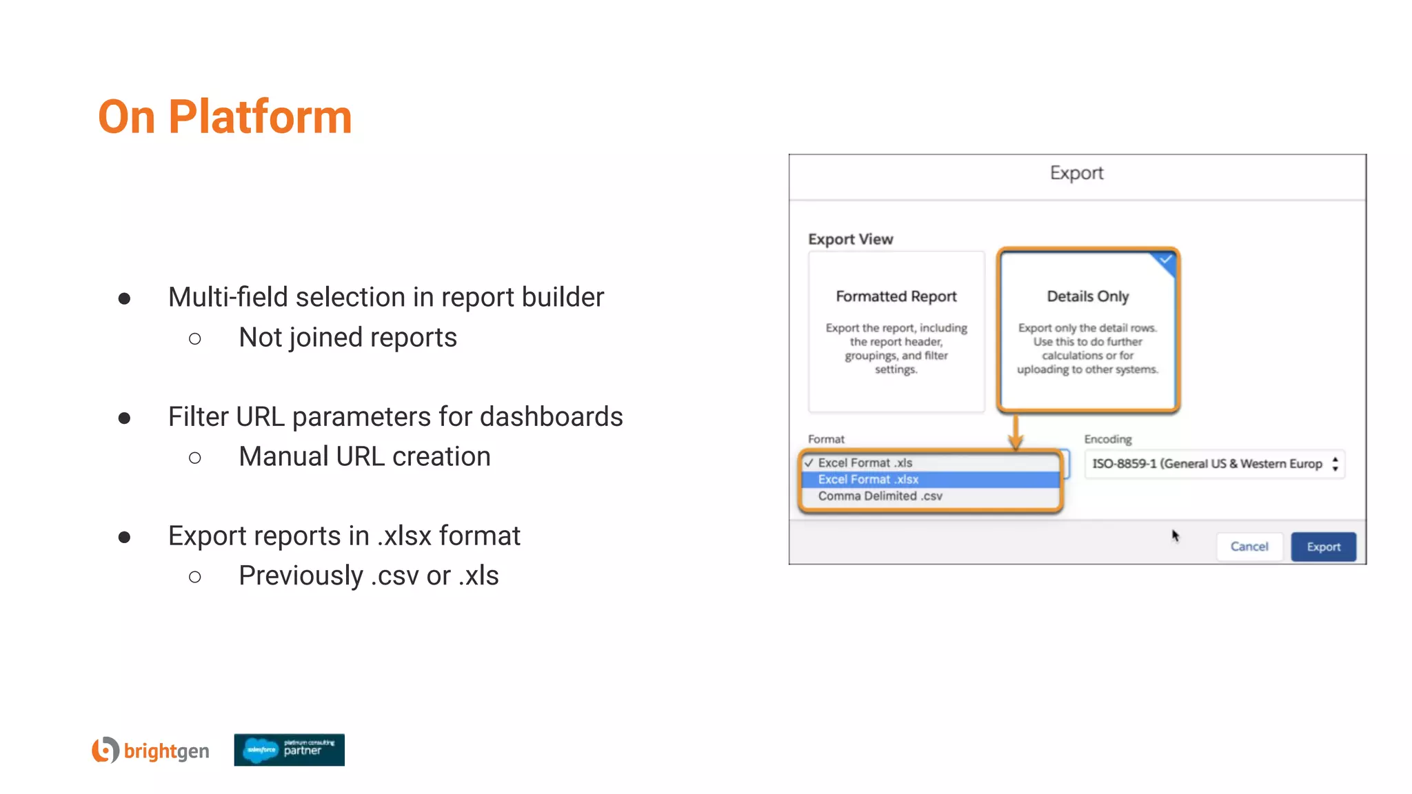 On Platform
● Multi-ﬁeld selection in report builder
○ Not joined reports
● Filter URL parameters for dashboards
○ Manual URL creation
● Export reports in .xlsx format
○ Previously .csv or .xls
 