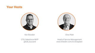 Your Hosts
Keir Bowden
CTO, Salesforce MVP
@bob_buzzard
Clive Platt
Head of Service Management
www.linkedin.com/in/cliveplatt/
 