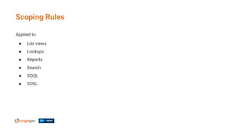 Scoping Rules
Applied to
● List views
● Lookups
● Reports
● Search
● SOQL
● SOSL
 