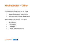 Orchestration Work Items List View
• View all assigned work items
• Reassign incomplete work items
All Orchestrations Runs List View
• In Progress
• Completed
• Cancelled
• Cancel In Progress runs
Orchestrator - Other
 