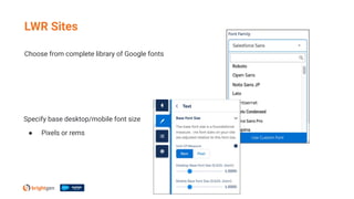 Choose from complete library of Google fonts
LWR Sites
Specify base desktop/mobile font size
● Pixels or rems
 