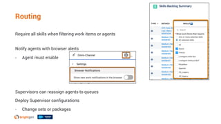 Require all skills when filtering work items or agents
Notify agents with browser alerts
• Agent must enable
Supervisors can reassign agents to queues
Deploy Supervisor configurations
• Change sets or packages
Routing
 