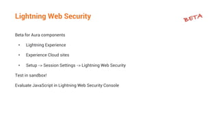 Lightning Web Security
Beta for Aura components
• Lightning Experience
• Experience Cloud sites
• Setup -> Session Setting...