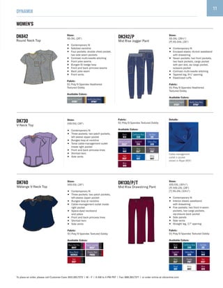 11
DYNAMIX
To place an order, please call Customer Care: 800.283.7272 | M – F | 6 AM to 4 PM PST | Fax: 888.283.7271 | or order online at cbicentral.com
DK130/P/T
Mid Rise Drawstring Pant
Sizes:
XXS-5XL (30½")
[P] XXS-2XL (28")
[T] XS-2XL (33½")
• Contemporary fit
• Interior elastic waistband
with drawstring
• Five pockets: two front in-seam
pockets, two cargo pockets,
zip-closure back pocket
• Side panels
• Side vents
• Straight leg, 17" opening
Fabric:
91 Poly/9 Spandex Textured Dobby
Available Colors:
Galaxy Blue
GAB
Eggplant
EGG
White
WHT
Wine
WIN
Pewter
PWT
Red
RED*
Royal
ROY
Black
BLK
Caribbean Blue
CAR
Ciel Blue
CIE
Olive
OLV*
Navy
NAV
WOMEN'S
DK740
Mélange V-Neck Top
Sizes:
XXS-5XL (26")
• Contemporary fit
• Three pockets: two patch pockets,
left-sleeve zipper pocket
• Bungee loop at neckline
• Cable-management outlet inside
right pocket
• Space-dyed neckband
and yokes
• Front and back princess lines
• Shirttail hem
• Side vents
Fabric:
91 Poly/9 Spandex Textured Dobby
Available Colors:
DK730
V-Neck Top
Sizes:
XXS-5XL (26")
• Contemporary fit
• Three pockets: two patch pockets,
left sleeve zipper pocket
• Bungee loop at neckline
• Tonal cable-management outlet
inside right pocket
• Front and back princess lines
• Shirttail hem
• Side vents
Fabric:
91 Poly/9 Spandex Textured Dobby
Available Colors:
Details:
Pool
PXOL* Pool
PXOL
Cable-management
outlet in pocket
shown in Royal (ROY)
Navy/Black
NAVBLK
Red
RED*
Black/Hot Pink
BKHT
Pewter/Red
PWRD
Digital Lavender
DGLV*
Galaxy Blue
GAB
Eggplant
EGG
Royal
ROY
Wine
WIN
Olive
OLV*
Pewter
PWT
Red
RED*
Black
BLK
Caribbean Blue
CAR
Ciel Blue
CIE
Navy
NAV
Digital Lavender
DGLV*
White
WHT
DK242/P
Mid Rise Jogger Pant
Sizes:
XS-3XL (28½")
[P] XS-2tXL (26")
• Contemporary fit
• Encased elastic rib-knit waistband
with drawstring
• Seven pockets: two front pockets,
two back pockets, cargo pocket
with pen slot, zip cargo pocket,
scissors pocket
• Contrast multi-needle stitching
• Tapered leg, 9½" opening
• Elasticized cuffs
Fabric:
91 Poly/9 Spandex Heathered
Textured Dobby
Available Colors:
DK842
Round Neck Top
Sizes:
XS-3XL (26")
• Contemporary fit
• Notched neckline
• Four pockets: double chest pocket,
two side seam pockets
• Contrast multi-needle stitching
• Front yoke seams
• Bungee ID badge loop
• Front and back princess seams
• Back yoke seam
• Front vents
Fabric:
91 Poly/9 Spandex Heathered
Textured Dobby
Available Colors:
Heather Navy/Navy
HTNA*
Heather Grey/Pewter
HTGR* Heather Navy/Navy
HTNA*
Heather Grey/Pewter
HTGR*
 