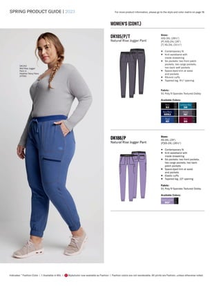 SPRING PRODUCT GUIDE | 2023
Indicates: * Fashion Color | † Available in 6XL | Style/color now available as Fashion | Fashion colors are not reorderable. All prints are Fashion, unless otherwise noted.
F
WOMEN'S (CONT.)
DK242
Mid Rise Jogger
Pant in
Heather Navy/Navy
(HTNA)
DK186/P
Natural Rise Jogger Pant
Sizes:
XS-3XL (29")
[P]XS-2XL (26½")
• Contemporary fit
• Knit waistband with
inside drawstring
• Six pockets: two front pockets,
two cargo pockets, two back
patch pockets
• Space-dyed trim at waist
and pockets
• Elastic cuffs
• Tapered leg, 10" opening
Fabric:
91 Poly/9 Spandex Textured Dobby
Available Colors:
DK185/P/T
Natural Rise Jogger Pant
Sizes:
XXS-3XL (28½")
[P] XXS-2XL (26")
[T] XS-2XL (31½")
• Contemporary fit
• Knit waistband with
inside drawstring
• Six pockets: two front patch
pockets, two cargo pockets,
two back welt pockets
• Space-dyed trim at waist
and pockets
• Rib-knit cuffs
• Tapered leg, 9½" opening
Fabric:
91 Poly/9 Spandex Textured Dobby
Available Colors:
Navy/Black
NAVBLK
Royal
ROY
Black
BLK
Pewter
PWT
Caribbean Blue
CAR
Wine
WIN
Digital Lavender
DGLV*
For more product information, please go to the style and color matrix on page 18.
 