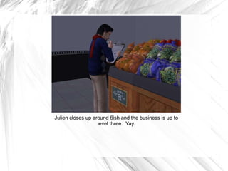 Julien closes up around 6ish and the business is up to level three.  Yay. 