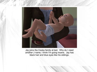 Jay joins the Cooke family at last.  Why do I need another J name, I think I'm going insane.  Jay has black hair and blue eyes like his siblings. 