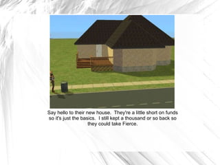 Say hello to their new house.  They're a little short on funds so it's just the basics.  I still kept a thousand or so back so they could take Fierce. 