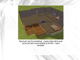 Not much, but it's something.  I send Julien off to work so he can earn some moolah to fix this.  I want windows. 