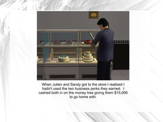 When Julien and Sandy got to the store I realixed I hadn't used the two business perks they earned.  I cashed both in on the money tree giving them $15,000 to go home with. 