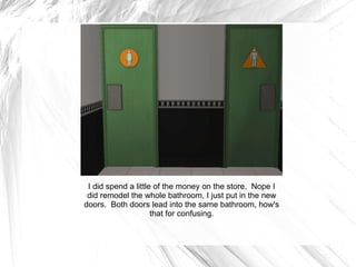 I did spend a little of the money on the store.  Nope I did remodel the whole bathroom, I just put in the new doors.  Both doors lead into the same bathroom, how's that for confusing. 