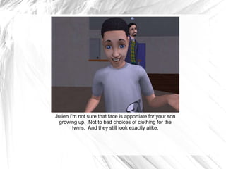 Julien I'm not sure that face is apportiate for your son growing up.  Not to bad choices of clothing for the twins.  And they still look exactly alike. 