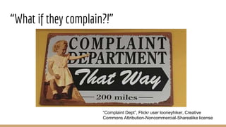 “What if they complain?!”
“Complaint Dept”, Flickr user looneyhiker, Creative
Commons Attribution-Noncommercial-Sharealike license
 