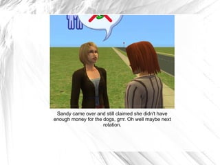 Sandy came over and still claimed she didn't have enough money for the dogs, grrr. Oh well maybe next rotation. 