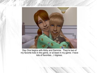 Day One begins with Abby and Sammie.  They're two of my favorite kids in the game, or at least in my game. I have lots of favorites....I digress. 