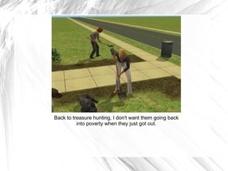 Back to treasure hunting, I don't want them going back into poverty when they just got out. 