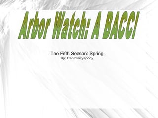 The Fifth Season: Spring By: CanImarryapony Arbor Watch: A BACC! 