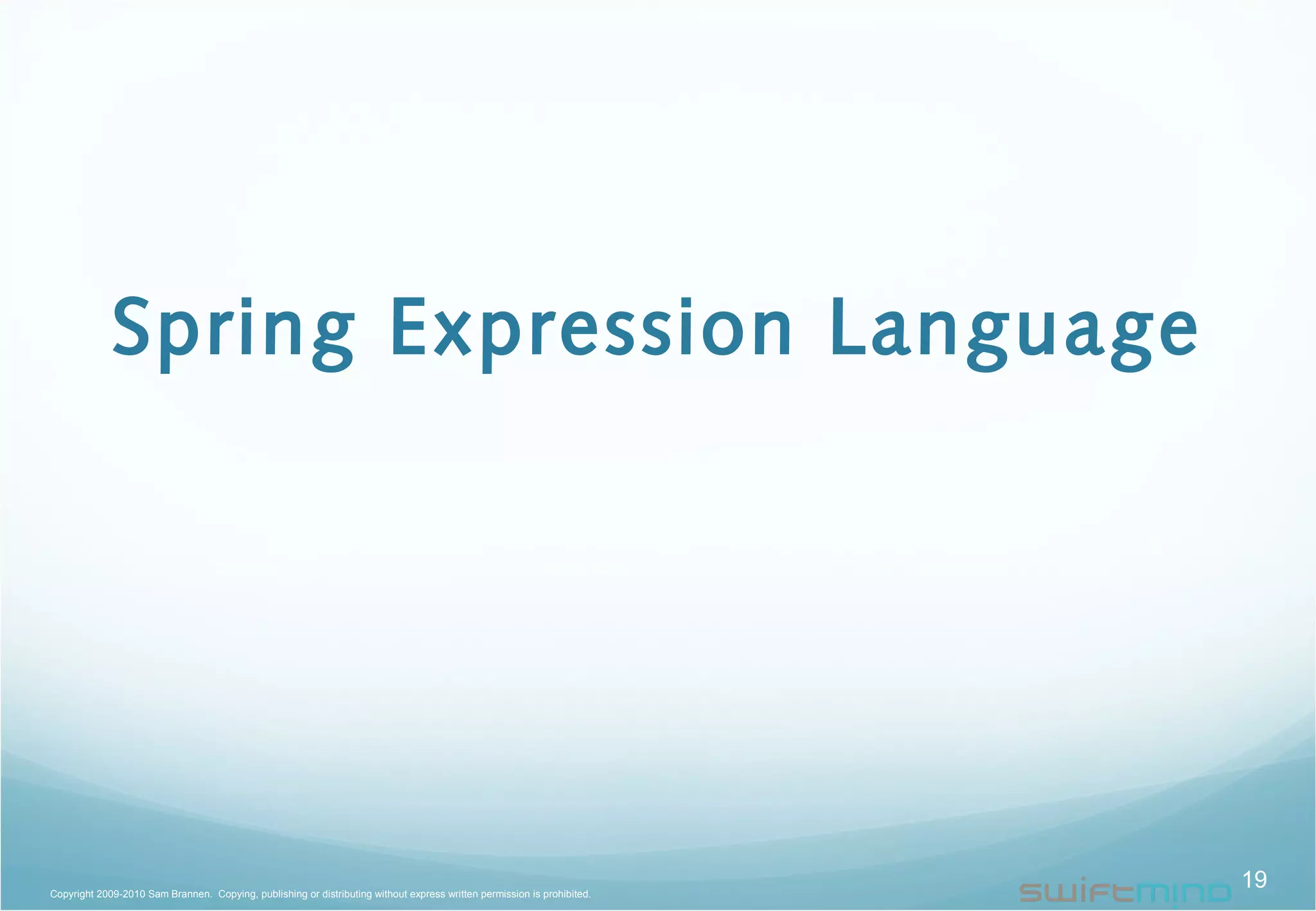 Spring Expression Language
19Copyright 2009-2010 Sam Brannen. Copying, publishing or distributing without express written permission is prohibited.
 