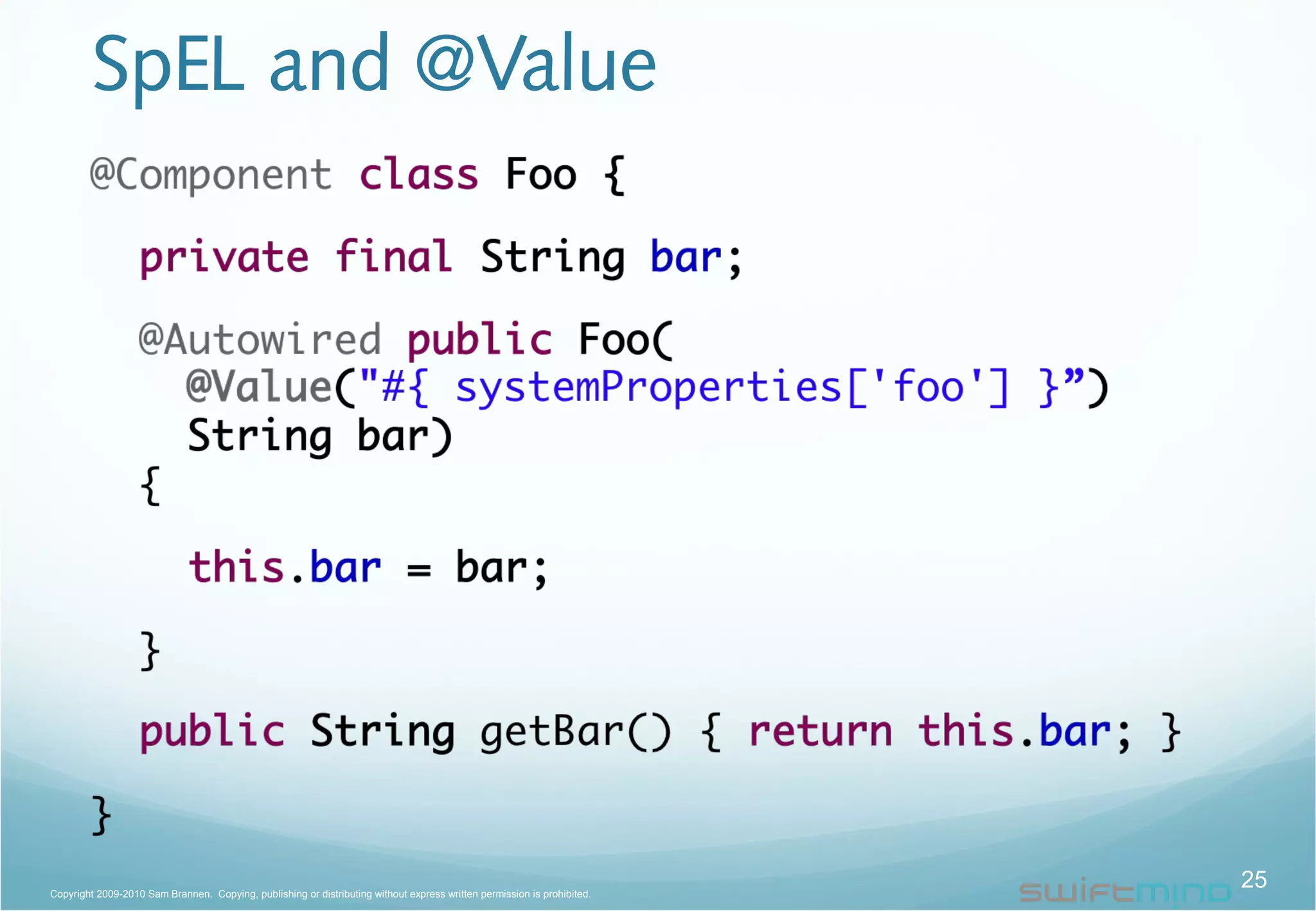 SpEL and @Value
25Copyright 2009-2010 Sam Brannen. Copying, publishing or distributing without express written permission is prohibited.
 
