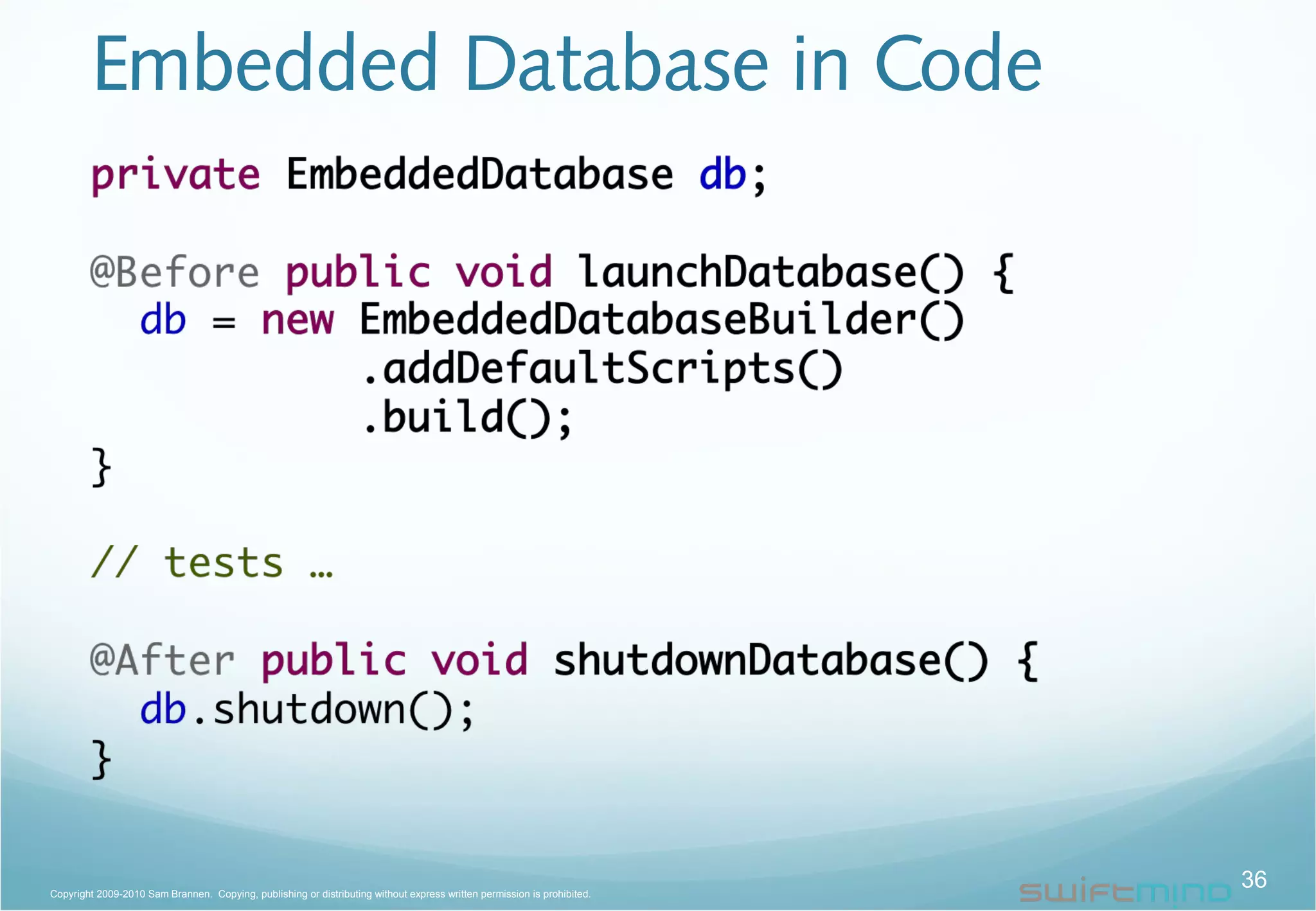 Embedded Database in Code
36Copyright 2009-2010 Sam Brannen. Copying, publishing or distributing without express written permission is prohibited.
 