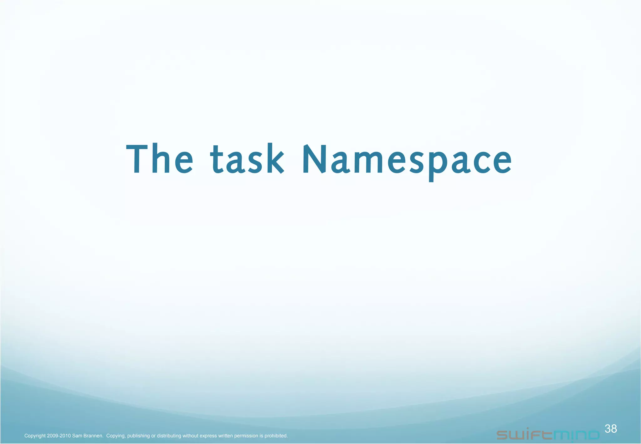 The task Namespace
38Copyright 2009-2010 Sam Brannen. Copying, publishing or distributing without express written permission is prohibited.
 