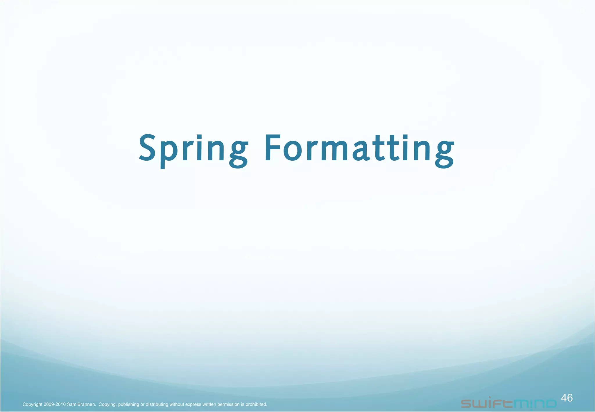 Spring Formatting
46Copyright 2009-2010 Sam Brannen. Copying, publishing or distributing without express written permission is prohibited.
 