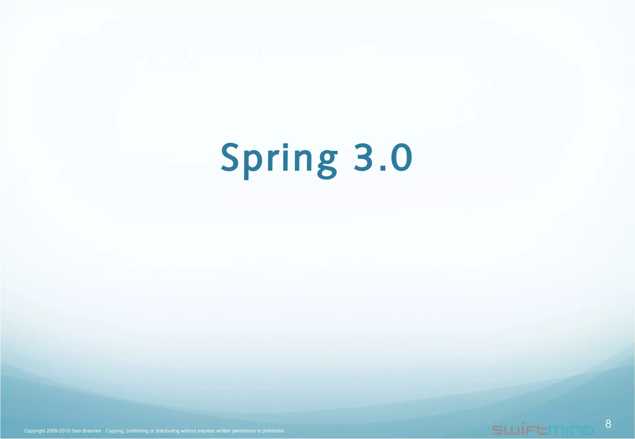 Spring 3.0
8Copyright 2009-2010 Sam Brannen. Copying, publishing or distributing without express written permission is prohibited.
 